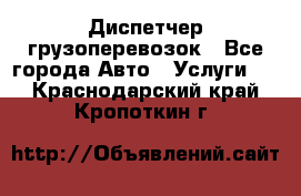 Диспетчер грузоперевозок - Все города Авто » Услуги   . Краснодарский край,Кропоткин г.